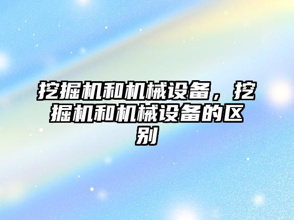 挖掘機和機械設備，挖掘機和機械設備的區別