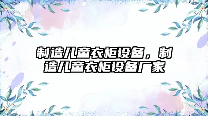 制造兒童衣柜設備，制造兒童衣柜設備廠(chǎng)家