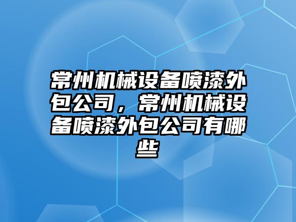常州機械設備噴漆外包公司，常州機械設備噴漆外包公司有哪些