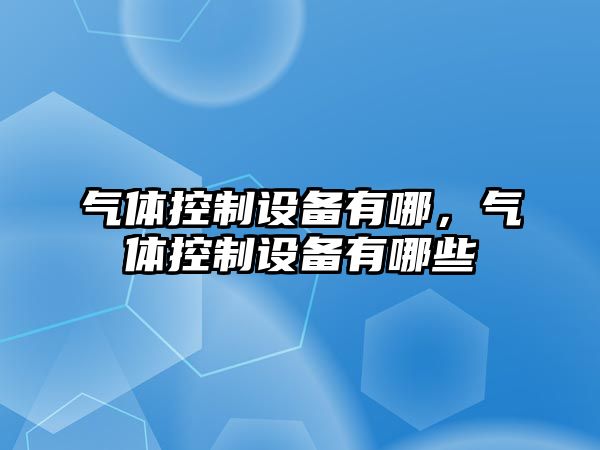 氣體控制設備有哪，氣體控制設備有哪些