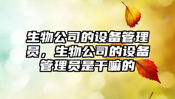 生物公司的設備管理員，生物公司的設備管理員是干嘛的