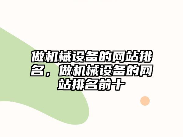 做機械設備的網(wǎng)站排名，做機械設備的網(wǎng)站排名前十