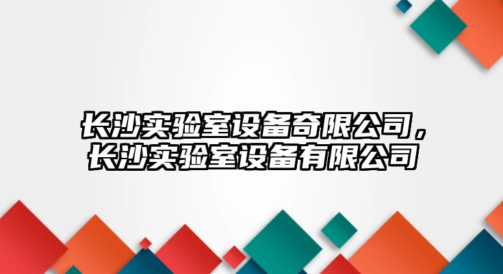 長(cháng)沙實(shí)驗室設備奇限公司，長(cháng)沙實(shí)驗室設備有限公司