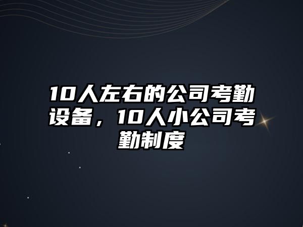 10人左右的公司考勤設備，10人小公司考勤制度