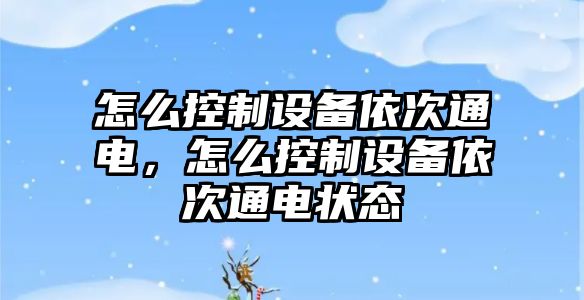 怎么控制設備依次通電，怎么控制設備依次通電狀態(tài)
