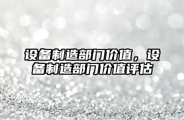 設備制造部門(mén)價(jià)值，設備制造部門(mén)價(jià)值評估