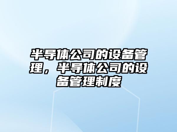 半導體公司的設備管理，半導體公司的設備管理制度