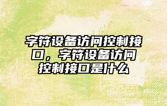 字符設備訪(fǎng)問(wèn)控制接口，字符設備訪(fǎng)問(wèn)控制接口是什么