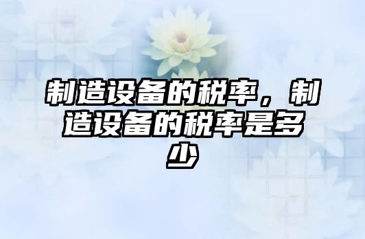 制造設備的稅率，制造設備的稅率是多少