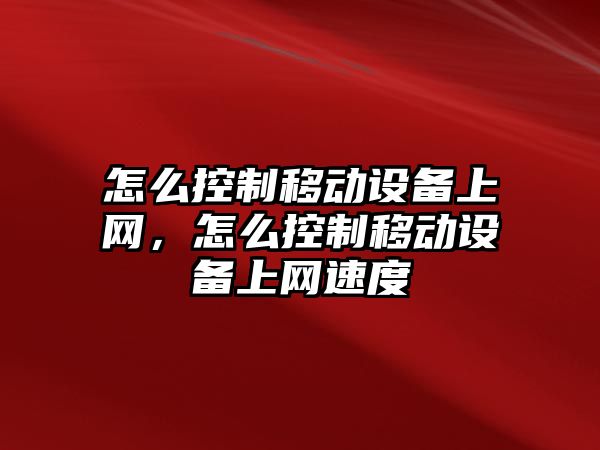 怎么控制移動(dòng)設備上網(wǎng)，怎么控制移動(dòng)設備上網(wǎng)速度