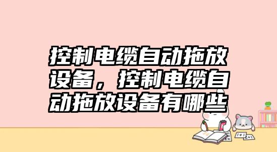 控制電纜自動(dòng)拖放設備，控制電纜自動(dòng)拖放設備有哪些