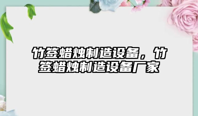 竹簽蠟燭制造設備，竹簽蠟燭制造設備廠(chǎng)家
