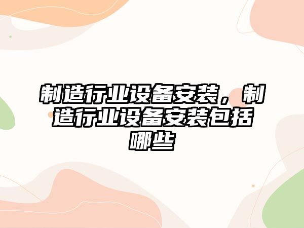 制造行業(yè)設備安裝，制造行業(yè)設備安裝包括哪些