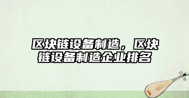 區塊鏈設備制造，區塊鏈設備制造企業(yè)排名