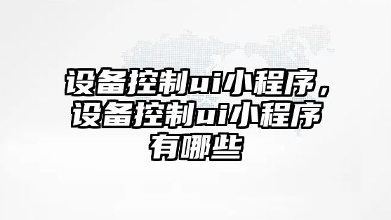 設備控制ui小程序，設備控制ui小程序有哪些