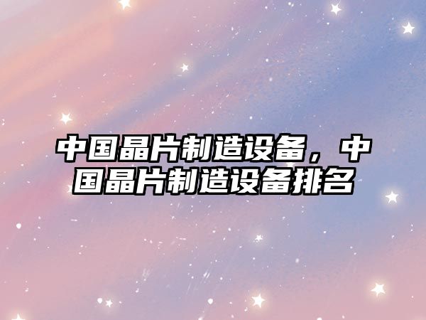 中國晶片制造設備，中國晶片制造設備排名