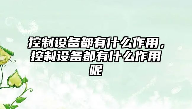 控制設備都有什么作用，控制設備都有什么作用呢