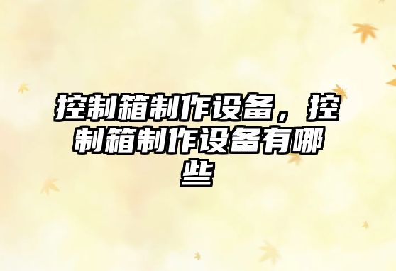 控制箱制作設備，控制箱制作設備有哪些