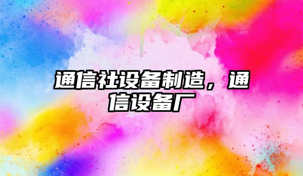 通信社設備制造，通信設備廠(chǎng)