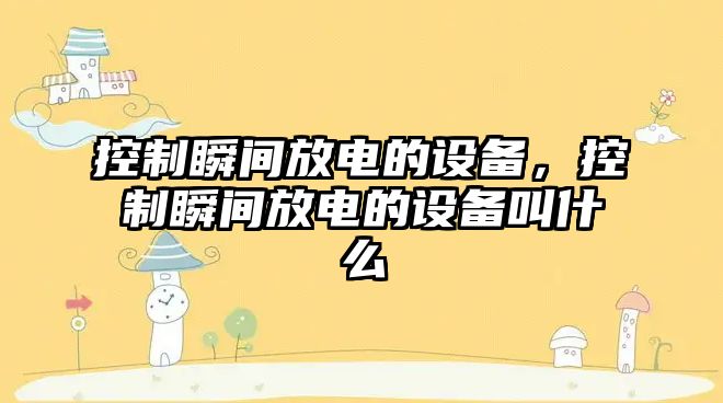 控制瞬間放電的設備，控制瞬間放電的設備叫什么