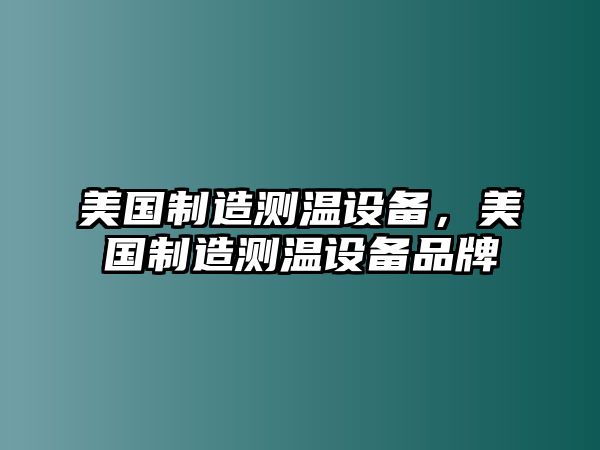 美國制造測溫設備，美國制造測溫設備品牌