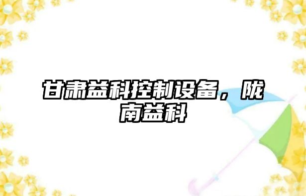 甘肅益科控制設備，隴南益科