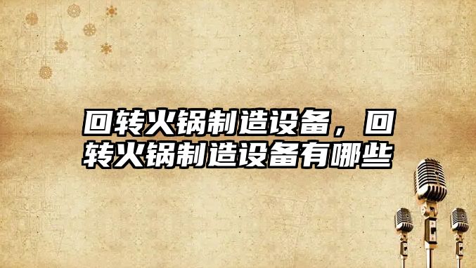 回轉火鍋制造設備，回轉火鍋制造設備有哪些
