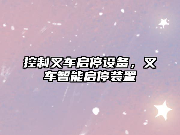 控制叉車(chē)啟停設備，叉車(chē)智能啟停裝置