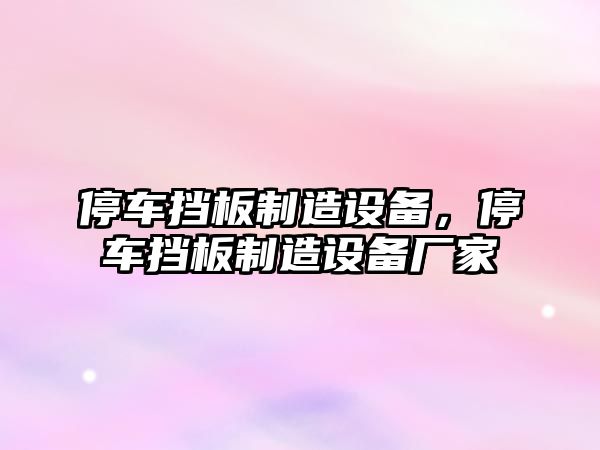 停車(chē)擋板制造設備，停車(chē)擋板制造設備廠(chǎng)家