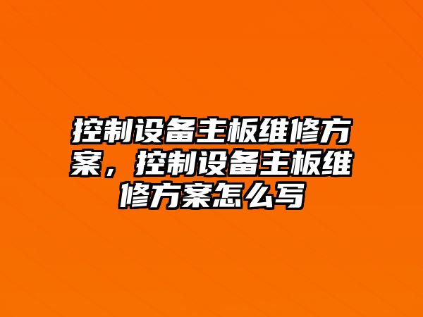控制設備主板維修方案，控制設備主板維修方案怎么寫(xiě)