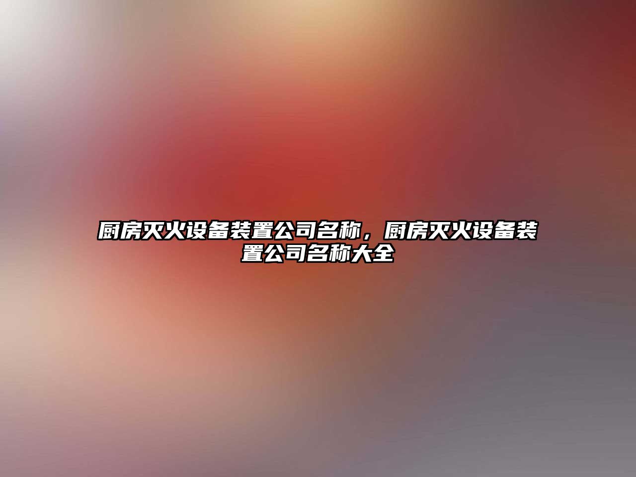 廚房滅火設備裝置公司名稱(chēng)，廚房滅火設備裝置公司名稱(chēng)大全