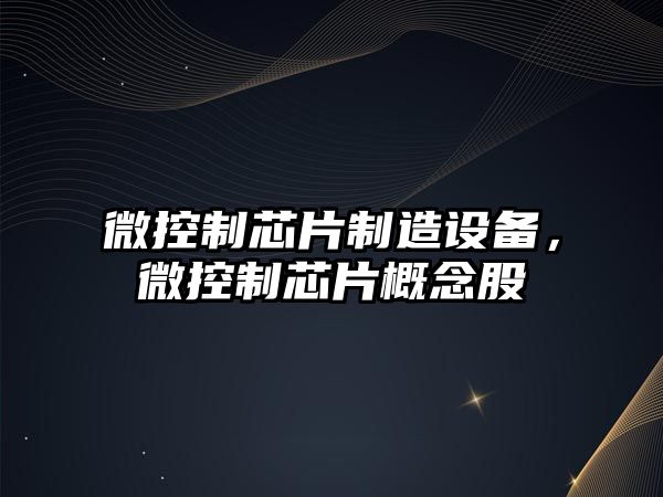 微控制芯片制造設備，微控制芯片概念股