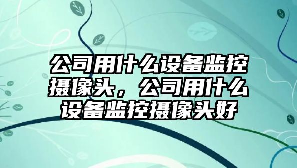 公司用什么設備監控攝像頭，公司用什么設備監控攝像頭好