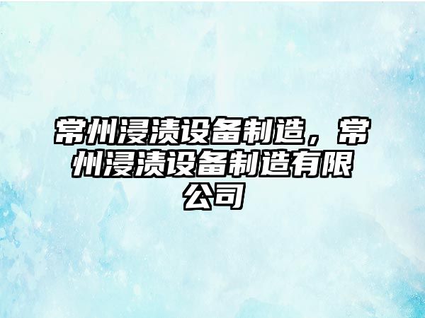 常州浸漬設備制造，常州浸漬設備制造有限公司