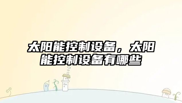 太陽(yáng)能控制設備，太陽(yáng)能控制設備有哪些