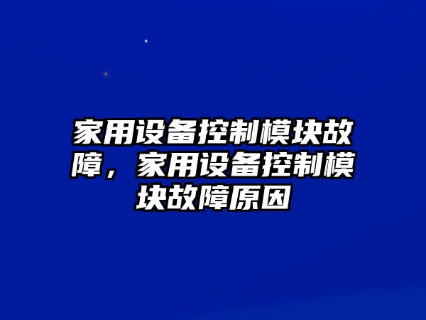 家用設備控制模塊故障，家用設備控制模塊故障原因