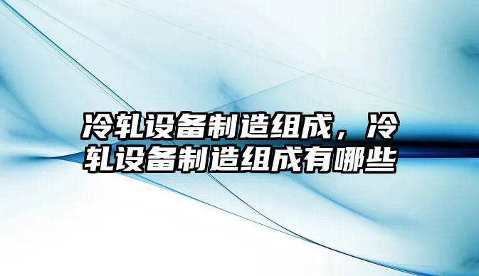 冷軋設備制造組成，冷軋設備制造組成有哪些