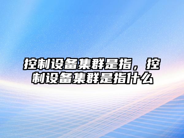 控制設備集群是指，控制設備集群是指什么