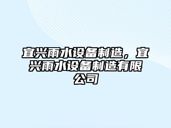 宜興雨水設備制造，宜興雨水設備制造有限公司