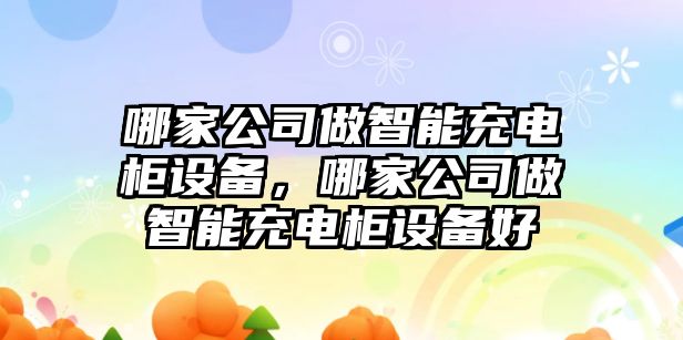 哪家公司做智能充電柜設備，哪家公司做智能充電柜設備好
