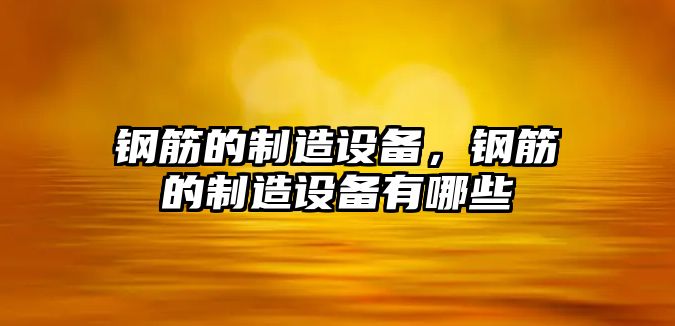 鋼筋的制造設備，鋼筋的制造設備有哪些