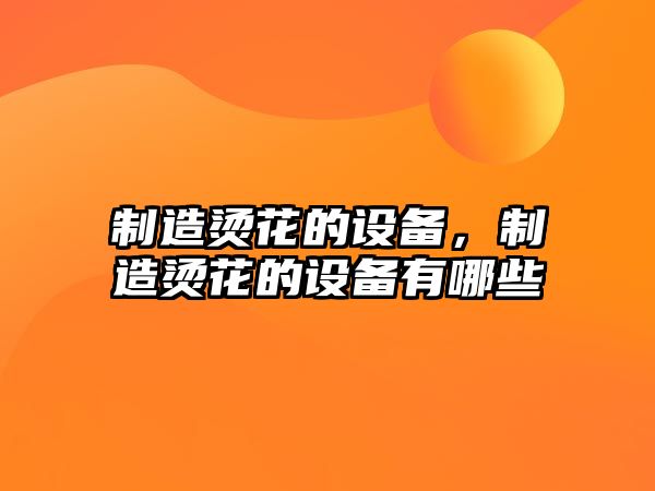 制造燙花的設備，制造燙花的設備有哪些