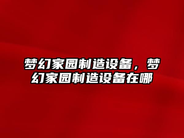 夢(mèng)幻家園制造設備，夢(mèng)幻家園制造設備在哪