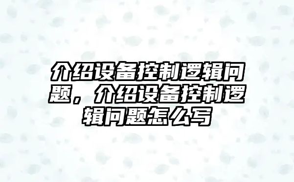 介紹設備控制邏輯問(wèn)題，介紹設備控制邏輯問(wèn)題怎么寫(xiě)