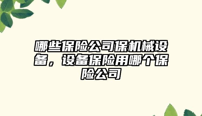 哪些保險公司保機械設備，設備保險用哪個(gè)保險公司