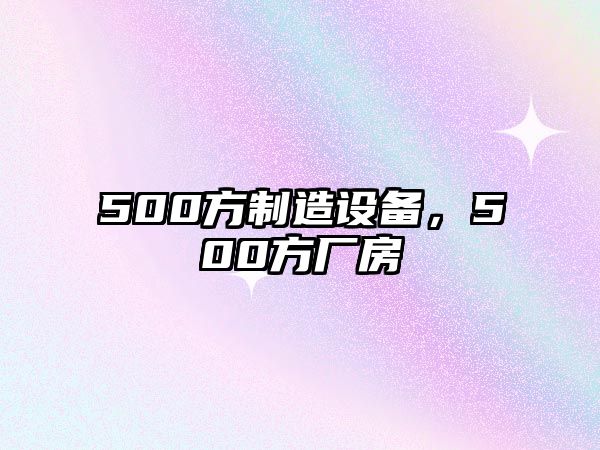 500方制造設備，500方廠(chǎng)房