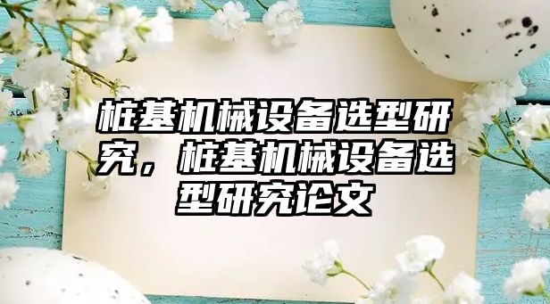 樁基機械設備選型研究，樁基機械設備選型研究論文