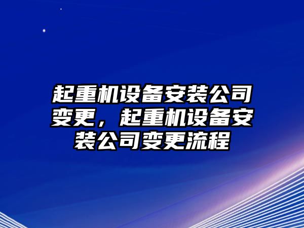 起重機設備安裝公司變更，起重機設備安裝公司變更流程