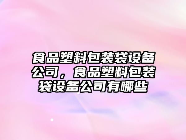 食品塑料包裝袋設備公司，食品塑料包裝袋設備公司有哪些