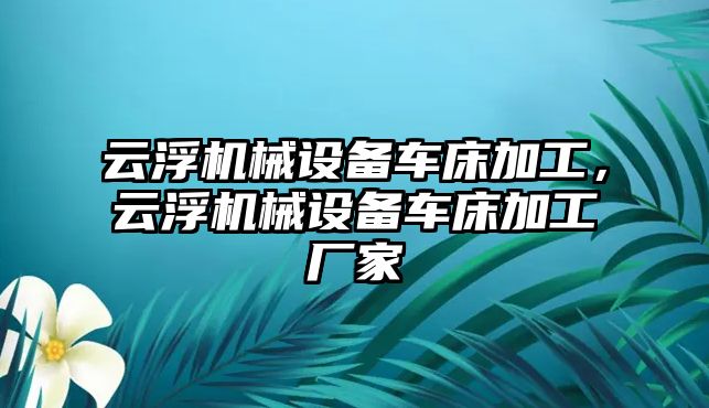 云浮機械設備車(chē)床加工，云浮機械設備車(chē)床加工廠(chǎng)家
